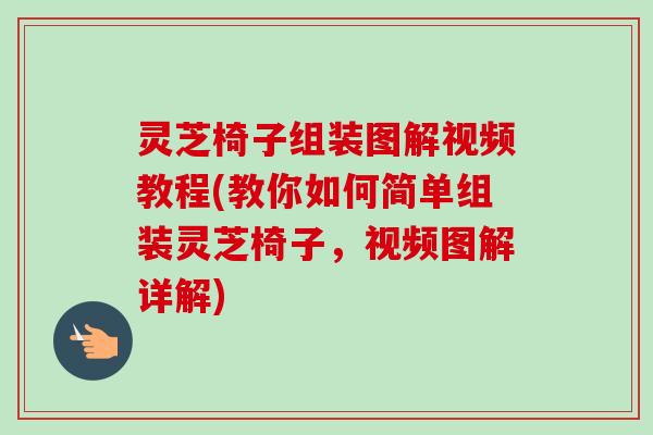 灵芝椅子组装图解视频教程(教你如何简单组装灵芝椅子,视频图解详解) 灵芝椅子组装图解视频教程(教你如何简单组装灵芝椅子,视频图解详解)
