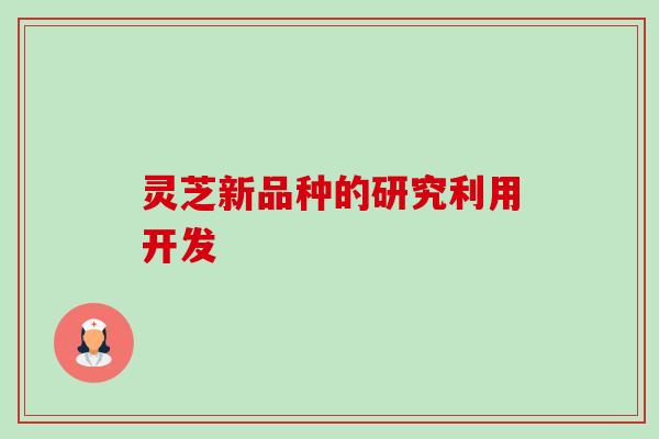 灵芝新品种的研究利用开发 灵芝新品种的研究利用开发