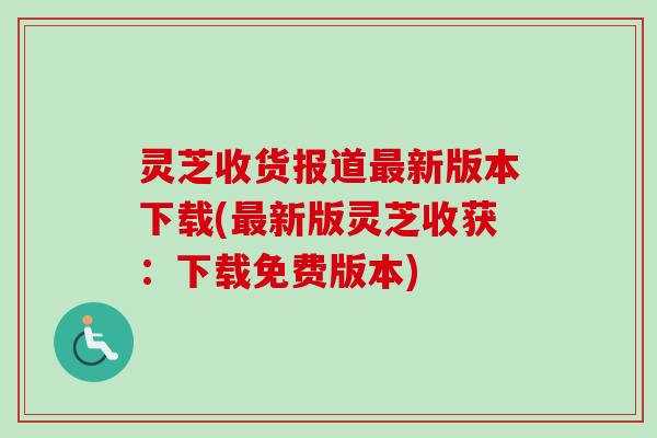 灵芝收货报道新版本下载(新版灵芝收获:下载免费版本) 灵芝收货报道新版本下载(新版灵芝收获:下载免费版本)