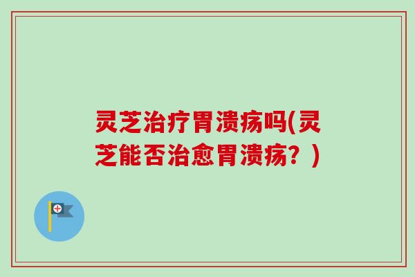 灵芝吗(灵芝能否愈?) 灵芝吗(灵芝能否愈?)