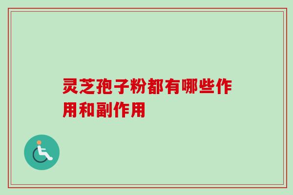 灵芝孢子粉都有哪些作用和副作用