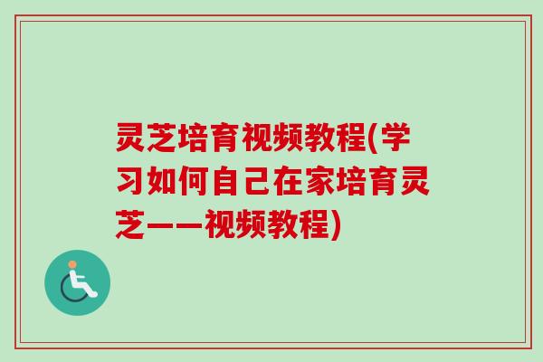 灵芝培育视频教程(学习如何自己在家培育灵芝——视频教程) 灵芝培育视频教程(学习如何自己在家培育灵芝——视频教程)