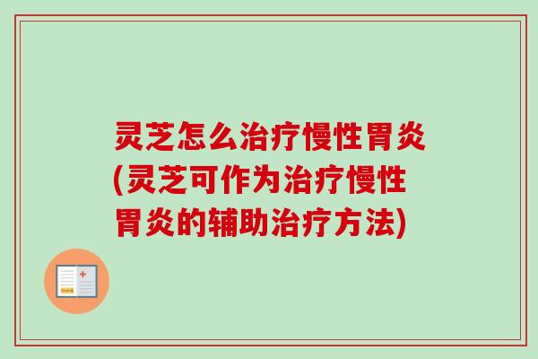 灵芝怎么慢性(灵芝可作为慢性的辅助方法)