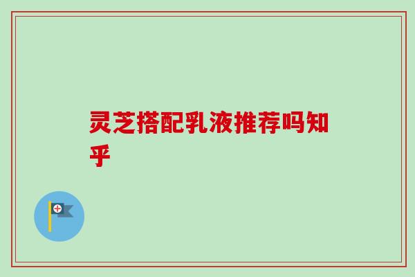 灵芝搭配乳液推荐吗知乎 灵芝搭配乳液推荐吗知乎