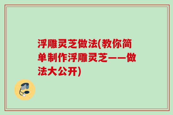 浮雕灵芝做法(教你简单制作浮雕灵芝——做法大公开) 浮雕灵芝做法(教你简单制作浮雕灵芝——做法大公开)