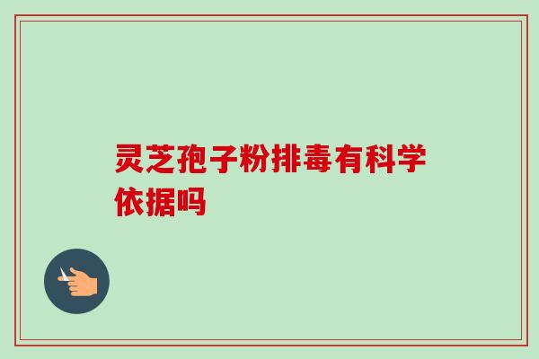 灵芝孢子粉有科学依据吗 灵芝孢子粉有科学依据吗