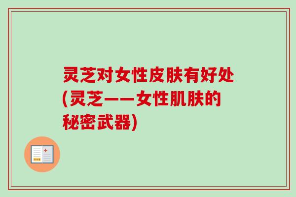灵芝对女性有好处(灵芝——女性的秘密武器)
