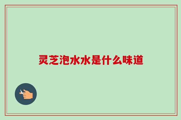 灵芝泡水水是什么味道