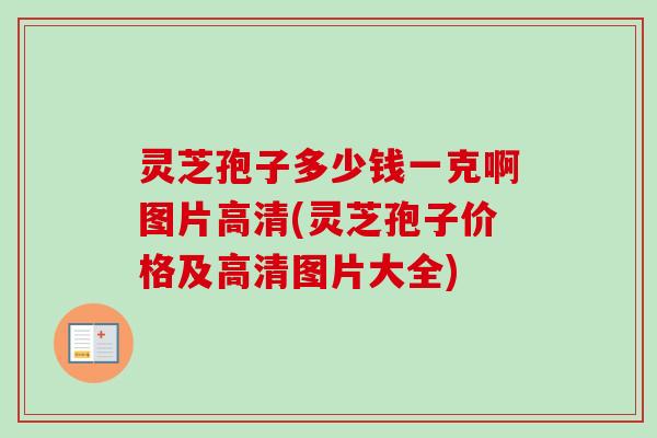 灵芝孢子多少钱一克啊图片高清(灵芝孢子价格及高清图片大全) 灵芝孢子多少钱一克啊图片高清(灵芝孢子价格及高清图片大全)