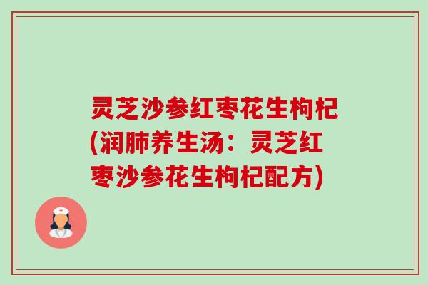 灵芝沙参红枣花生枸杞(润养生汤：灵芝红枣沙参花生枸杞配方)