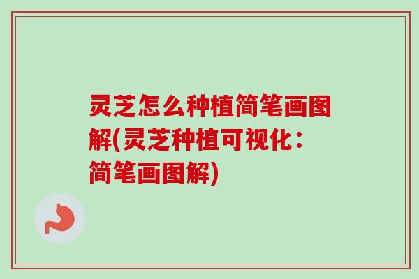 灵芝怎么种植简笔画图解(灵芝种植可视化：简笔画图解)