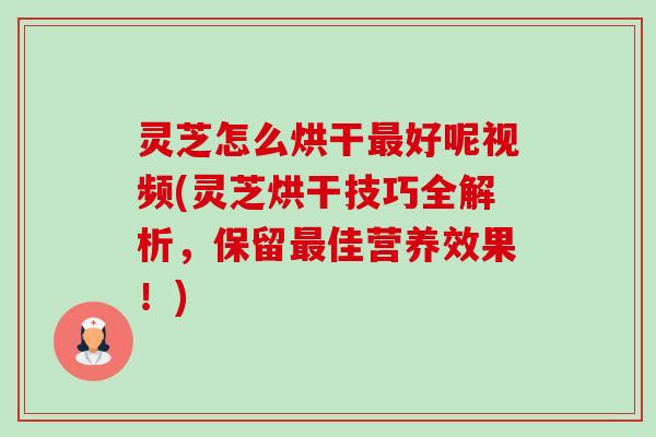 灵芝怎么烘干好呢视频(灵芝烘干技巧全解析,保留佳营养效果!) 灵芝怎么烘干好呢视频(灵芝烘干技巧全解析,保留佳营养效果!)