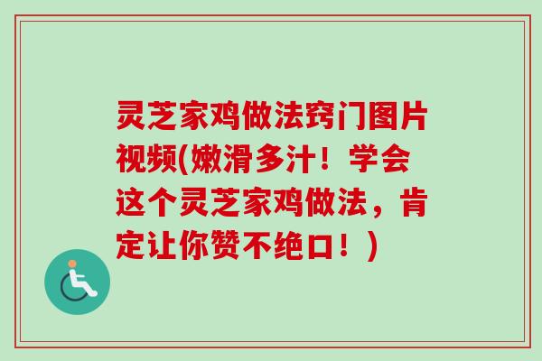 灵芝家鸡做法窍门图片视频(嫩滑多汁!学会这个灵芝家鸡做法,肯定让你赞不绝口!) 灵芝家鸡做法窍门图片视频(嫩滑多汁!学会这个灵芝家鸡做法,肯定让你赞不绝口!)