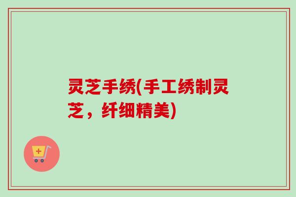 灵芝手绣(手工绣制灵芝，纤细精美)