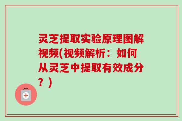 灵芝提取实验原理图解视频(视频解析:如何从灵芝中提取有效成分?) 灵芝提取实验原理图解视频(视频解析:如何从灵芝中提取有效成分?)