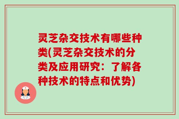 灵芝杂交技术有哪些种类(灵芝杂交技术的分类及应用研究:了解各种技术的特点和优势) 灵芝杂交技术有哪些种类(灵芝杂交技术的分类及应用研究:了解各种技术的特点和优势)