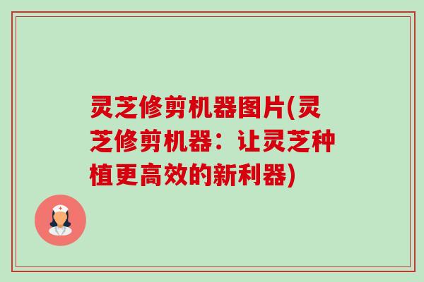灵芝修剪机器图片(灵芝修剪机器：让灵芝种植更高效的新利器)