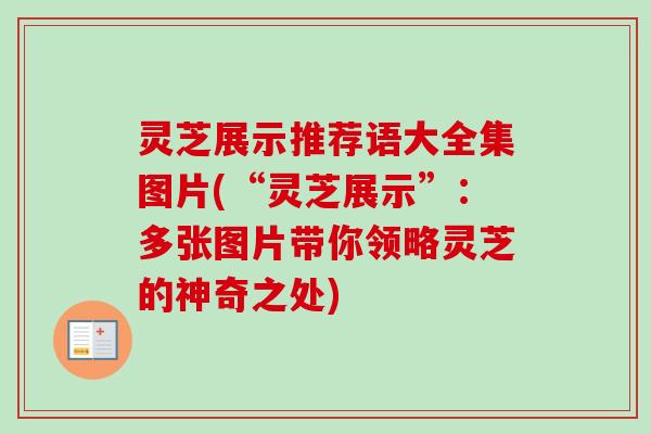 灵芝展示推荐语大全集图片(“灵芝展示”:多张图片带你领略灵芝的神奇之处) 灵芝展示推荐语大全集图片(“灵芝展示”:多张图片带你领略灵芝的神奇之处)