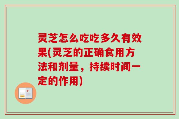 灵芝怎么吃吃多久有效果(灵芝的正确食用方法和剂量,持续时间一定的作用) 灵芝怎么吃吃多久有效果(灵芝的正确食用方法和剂量,持续时间一定的作用)