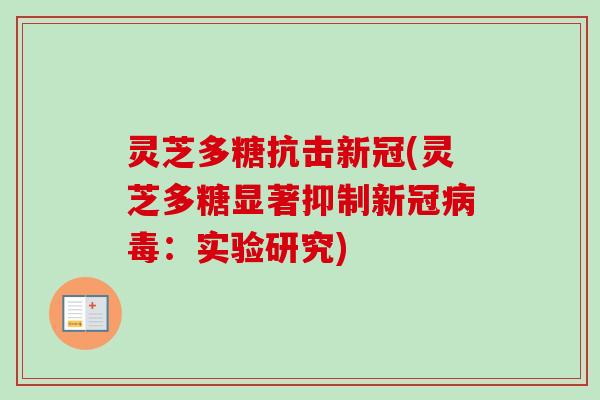 灵芝多糖抗击新冠(灵芝多糖显著抑制新冠:实验研究) 灵芝多糖抗击新冠(灵芝多糖显著抑制新冠:实验研究)