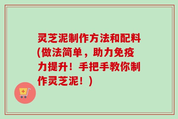 灵芝泥制作方法和配料(做法简单，助力免疫力提升！手把手教你制作灵芝泥！)