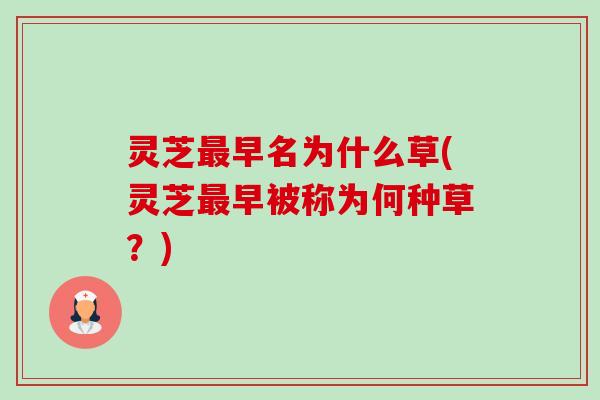灵芝早名为什么草(灵芝早被称为何种草?) 灵芝早名为什么草(灵芝早被称为何种草?)