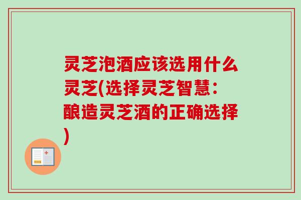 灵芝泡酒应该选用什么灵芝(选择灵芝智慧:酿造灵芝酒的正确选择) 灵芝泡酒应该选用什么灵芝(选择灵芝智慧:酿造灵芝酒的正确选择)