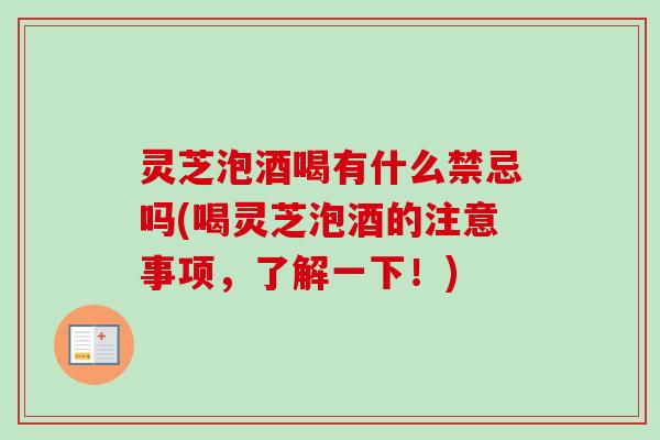 灵芝泡酒喝有什么禁忌吗(喝灵芝泡酒的注意事项,了解一下!) 灵芝泡酒喝有什么禁忌吗(喝灵芝泡酒的注意事项,了解一下!)