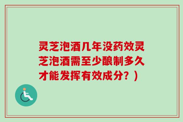 灵芝泡酒几年没灵芝泡酒需至少酿制多久才能发挥有效成分?) 灵芝泡酒几年没灵芝泡酒需至少酿制多久才能发挥有效成分?)