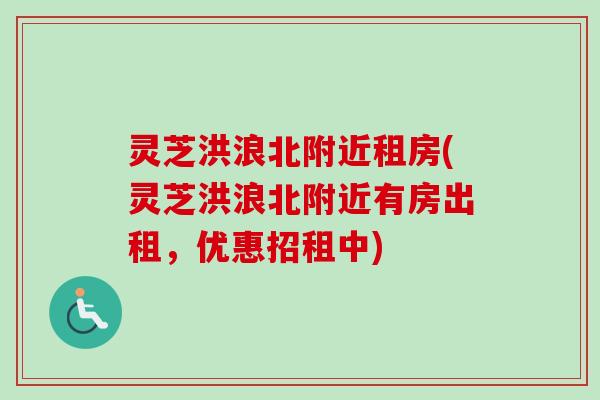 灵芝洪浪北附近租房(灵芝洪浪北附近有房出租,优惠招租中) 灵芝洪浪北附近租房(灵芝洪浪北附近有房出租,优惠招租中)