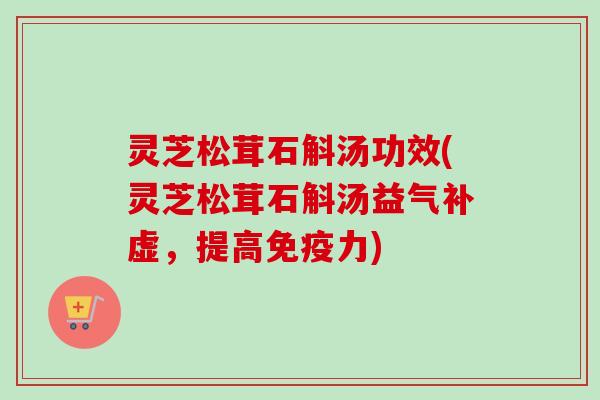 灵芝松茸石斛汤功效(灵芝松茸石斛汤益气补虚,提高免疫力) 灵芝松茸石斛汤功效(灵芝松茸石斛汤益气补虚,提高免疫力)