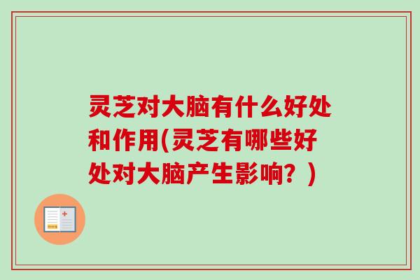 灵芝对大脑有什么好处和作用(灵芝有哪些好处对大脑产生影响?) 灵芝对大脑有什么好处和作用(灵芝有哪些好处对大脑产生影响?)