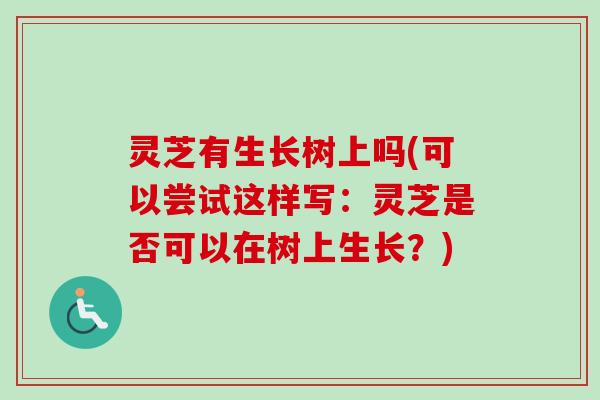 灵芝有生长树上吗(可以尝试这样写:灵芝是否可以在树上生长?) 灵芝有生长树上吗(可以尝试这样写:灵芝是否可以在树上生长?)