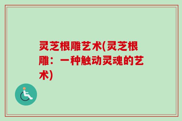 灵芝根雕艺术(灵芝根雕：一种触动灵魂的艺术)