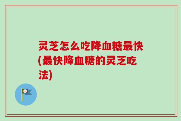 灵芝怎么吃降快(快降的灵芝吃法) 灵芝怎么吃降快(快降的灵芝吃法)
