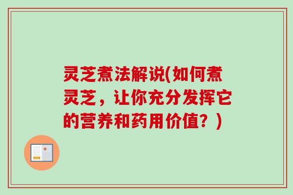 灵芝煮法解说(如何煮灵芝,让你充分发挥它的营养和药用价值?) 灵芝煮法解说(如何煮灵芝,让你充分发挥它的营养和药用价值?)