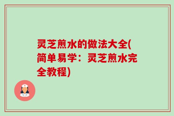 灵芝煎水的做法大全(简单易学：灵芝煎水完全教程)
