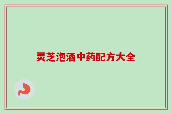 灵芝泡酒配方大全 灵芝泡酒配方大全