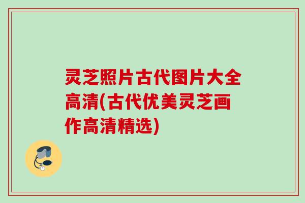 灵芝照片古代图片大全高清(古代优美灵芝画作高清精选) 灵芝照片古代图片大全高清(古代优美灵芝画作高清精选)