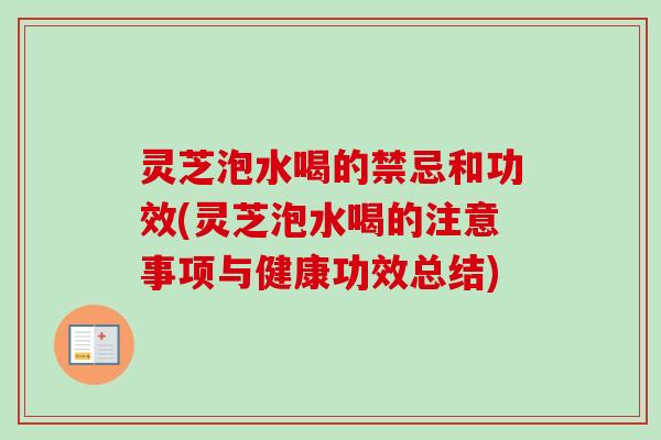 灵芝泡水喝的禁忌和功效(灵芝泡水喝的注意事项与健康功效总结) 灵芝泡水喝的禁忌和功效(灵芝泡水喝的注意事项与健康功效总结)