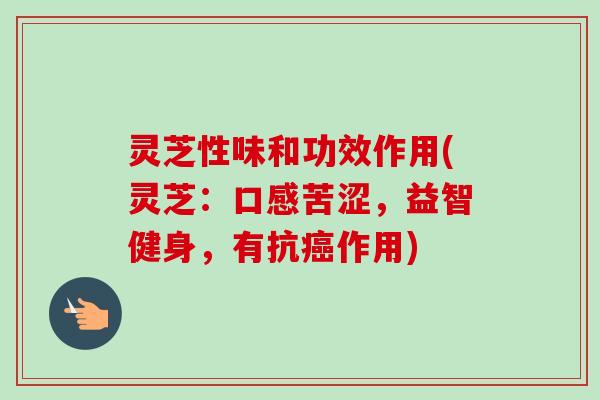 灵芝性味和功效作用(灵芝:口感苦涩,益智健身,有抗作用) 灵芝性味和功效作用(灵芝:口感苦涩,益智健身,有抗作用)