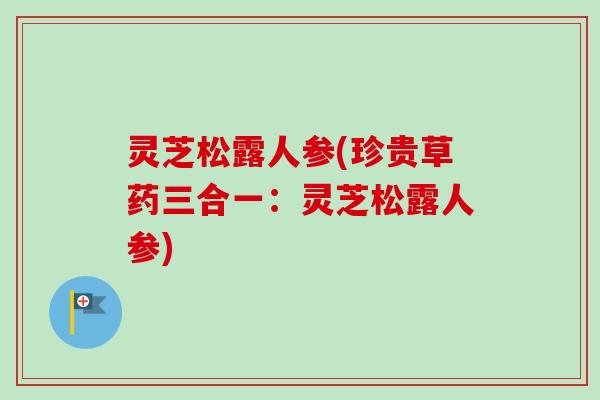 灵芝松露人参(珍贵草药三合一:灵芝松露人参) 灵芝松露人参(珍贵草药三合一:灵芝松露人参)