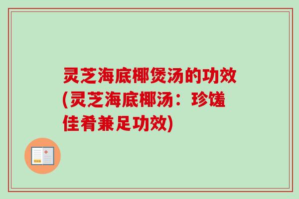 灵芝海底椰煲汤的功效(灵芝海底椰汤:珍馐佳肴兼足功效) 灵芝海底椰煲汤的功效(灵芝海底椰汤:珍馐佳肴兼足功效)