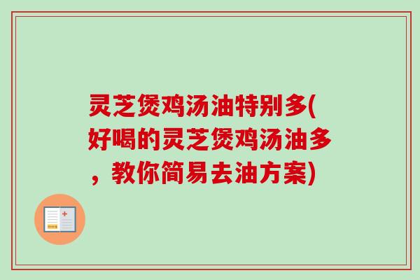 灵芝煲鸡汤油特别多(好喝的灵芝煲鸡汤油多,教你简易去油方案) 灵芝煲鸡汤油特别多(好喝的灵芝煲鸡汤油多,教你简易去油方案)