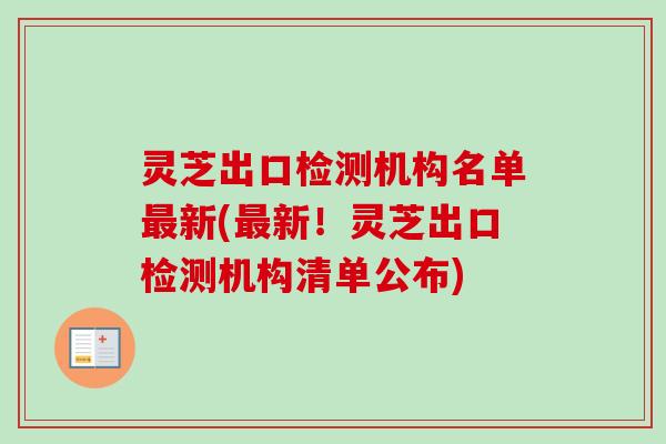 灵芝出口检测机构名单新(新！灵芝出口检测机构清单公布)