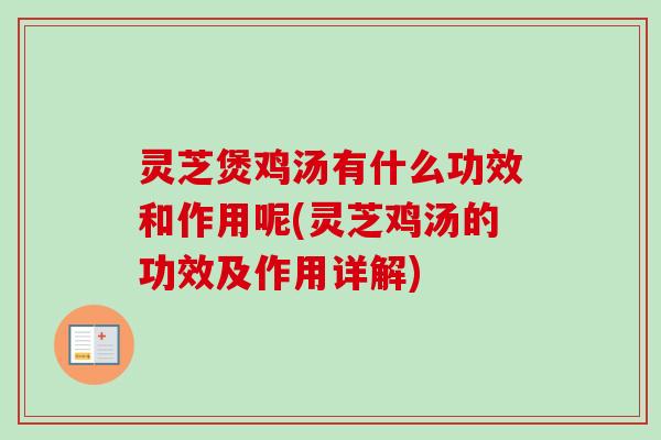 灵芝煲鸡汤有什么功效和作用呢(灵芝鸡汤的功效及作用详解) 灵芝煲鸡汤有什么功效和作用呢(灵芝鸡汤的功效及作用详解)