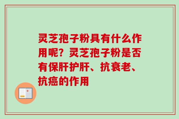灵芝孢子粉具有什么作用呢?灵芝孢子粉是否有、抗、抗的作用 灵芝孢子粉具有什么作用呢?灵芝孢子粉是否有、抗、抗的作用