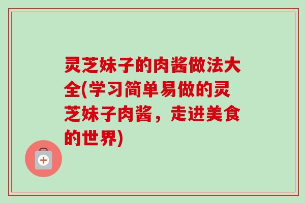 灵芝妹子的肉酱做法大全(学习简单易做的灵芝妹子肉酱，走进美食的世界)