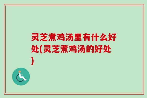 灵芝煮鸡汤里有什么好处(灵芝煮鸡汤的好处) 灵芝煮鸡汤里有什么好处(灵芝煮鸡汤的好处)