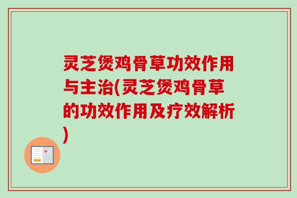 灵芝煲鸡骨草功效作用与主(灵芝煲鸡骨草的功效作用及疗效解析) 灵芝煲鸡骨草功效作用与主(灵芝煲鸡骨草的功效作用及疗效解析)